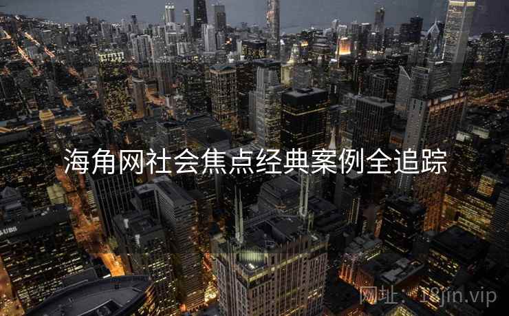 海角网社会焦点经典案例全追踪
