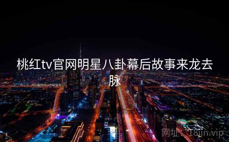 桃红tv官网明星八卦幕后故事来龙去脉